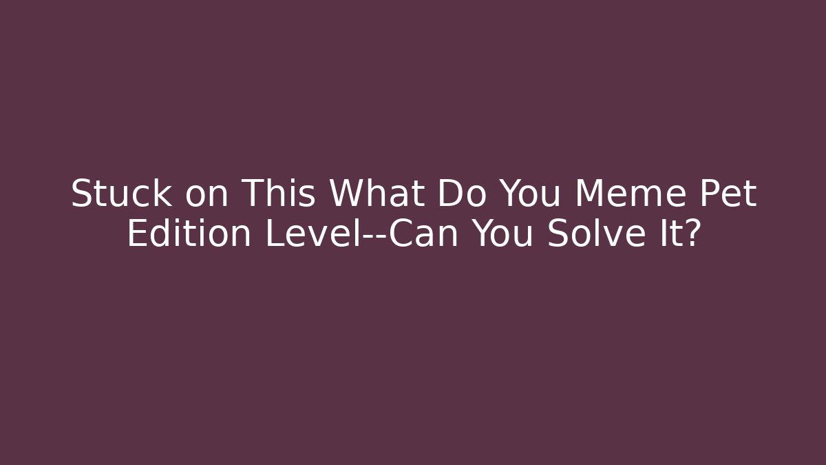 Stuck on This What Do You Meme Pet Edition Level—Can You Solve It?