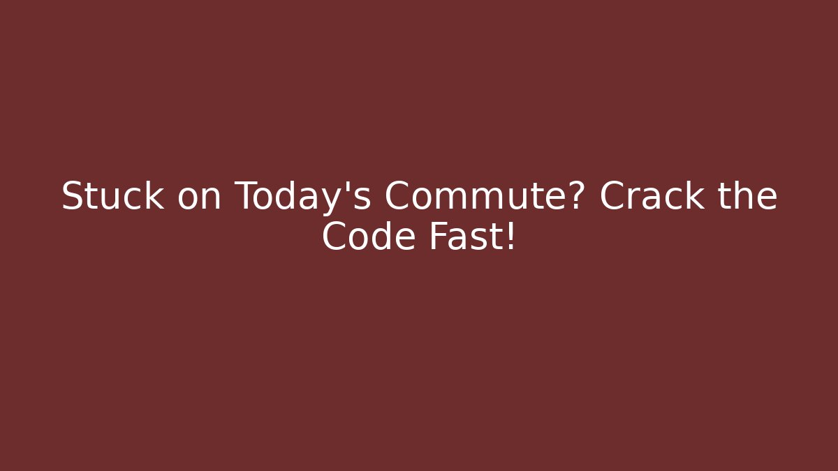 Stuck on Today's Commute? Crack the Code Fast!