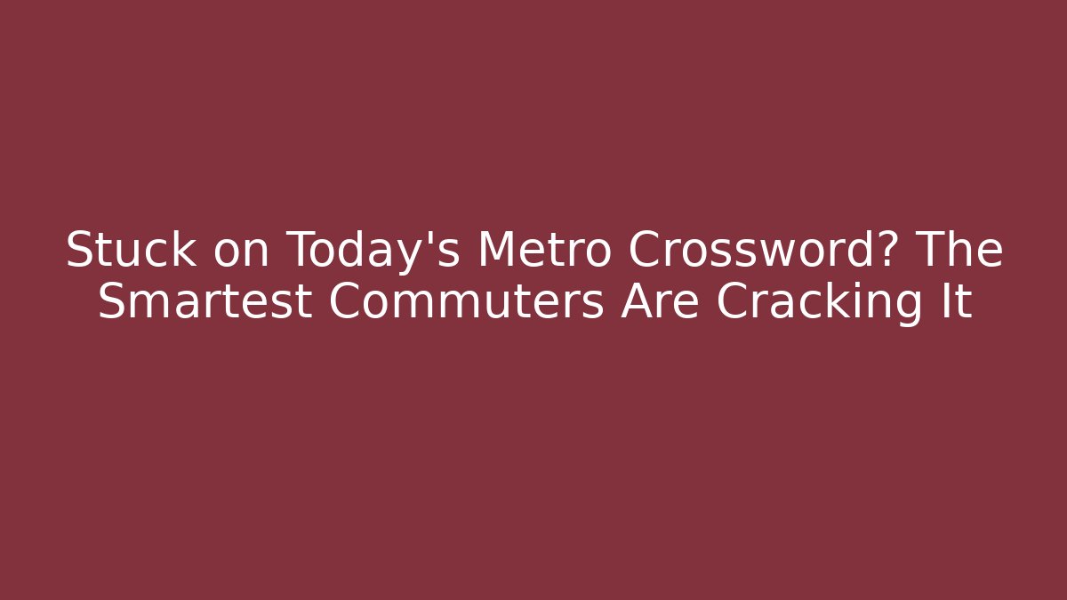 Stuck on Today's Metro Crossword? The Smartest Commuters Are Cracking It