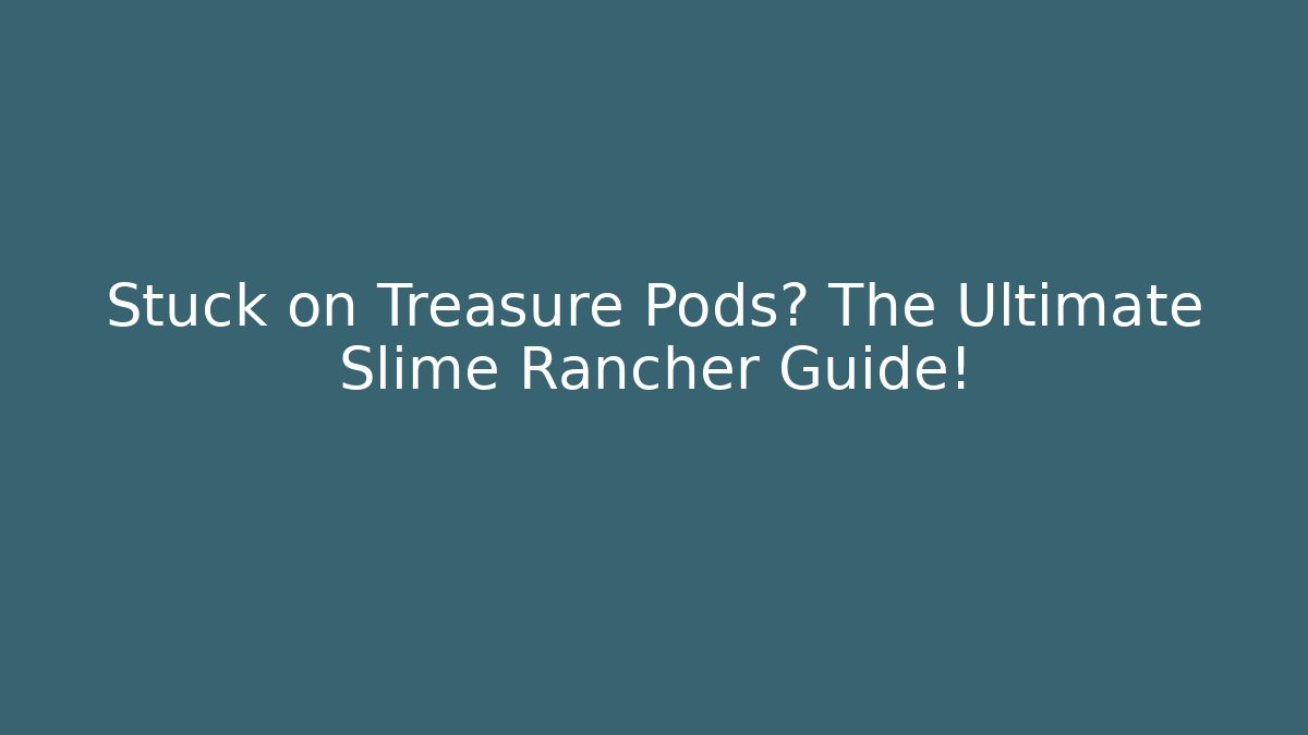 Stuck on Treasure Pods? The Ultimate Slime Rancher Guide!