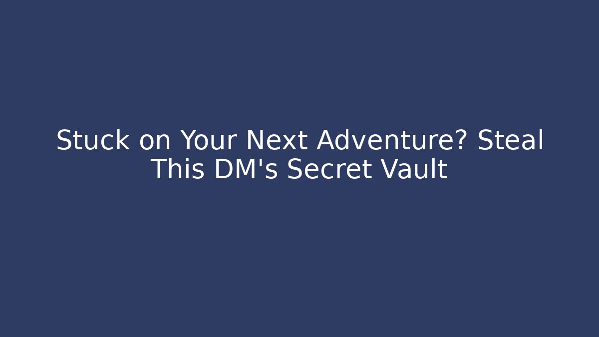 Stuck on Your Next Adventure? Steal This DM’s Secret Vault