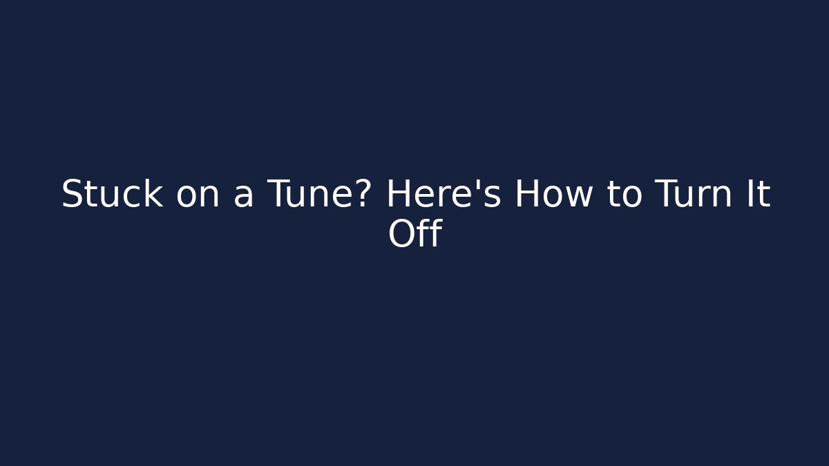 Stuck on a Tune? Here's How to Turn It Off