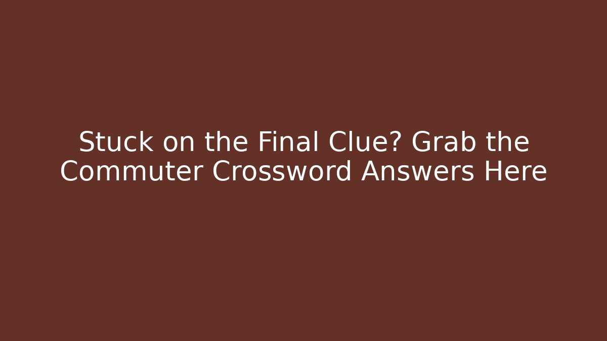 Stuck on the Final Clue? Grab the Commuter Crossword Answers Here