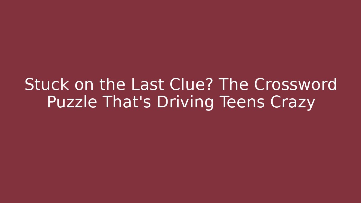 Stuck on the Last Clue? The Crossword Puzzle That’s Driving Teens Crazy
