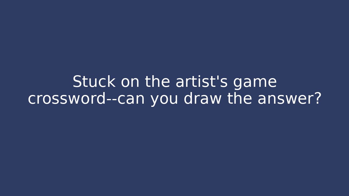 Stuck on the artist's game crossword—can you draw the answer?