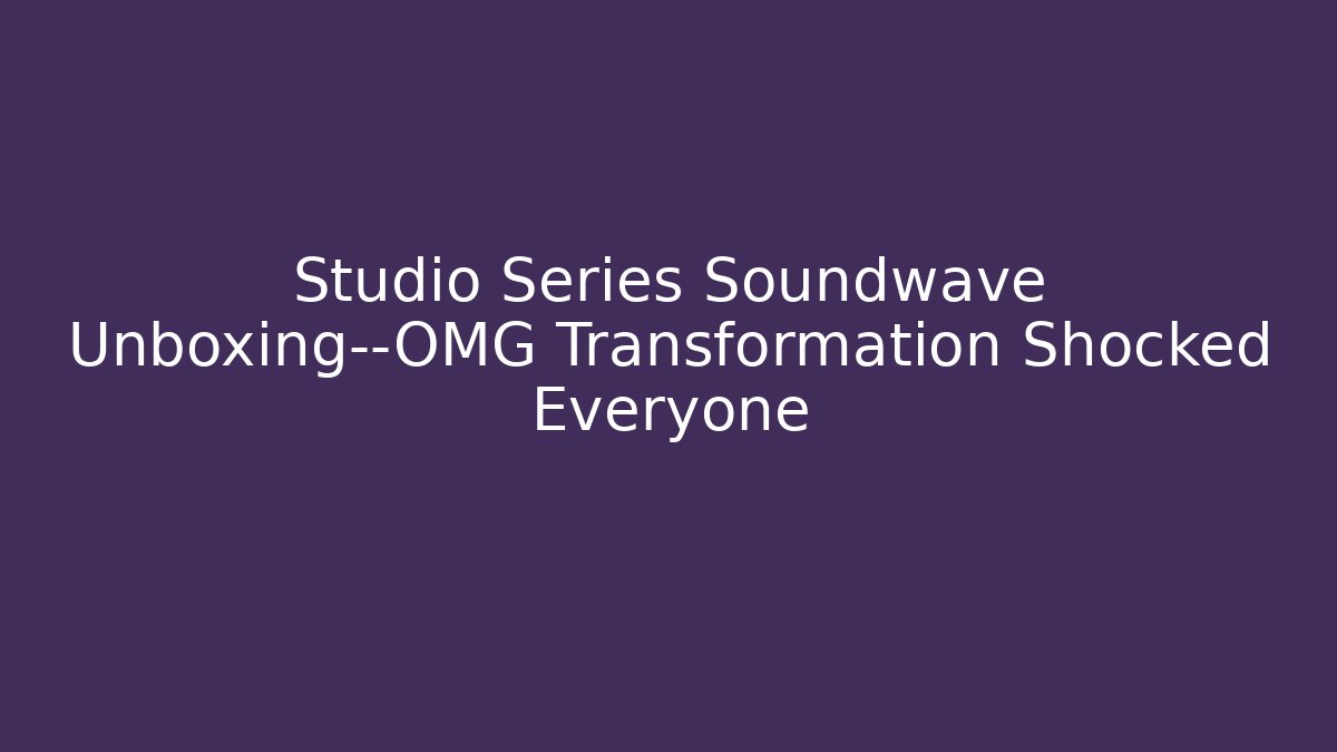 Studio Series Soundwave Unboxing—OMG Transformation Shocked Everyone