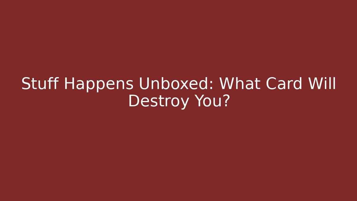 Stuff Happens Unboxed: What Card Will Destroy You?