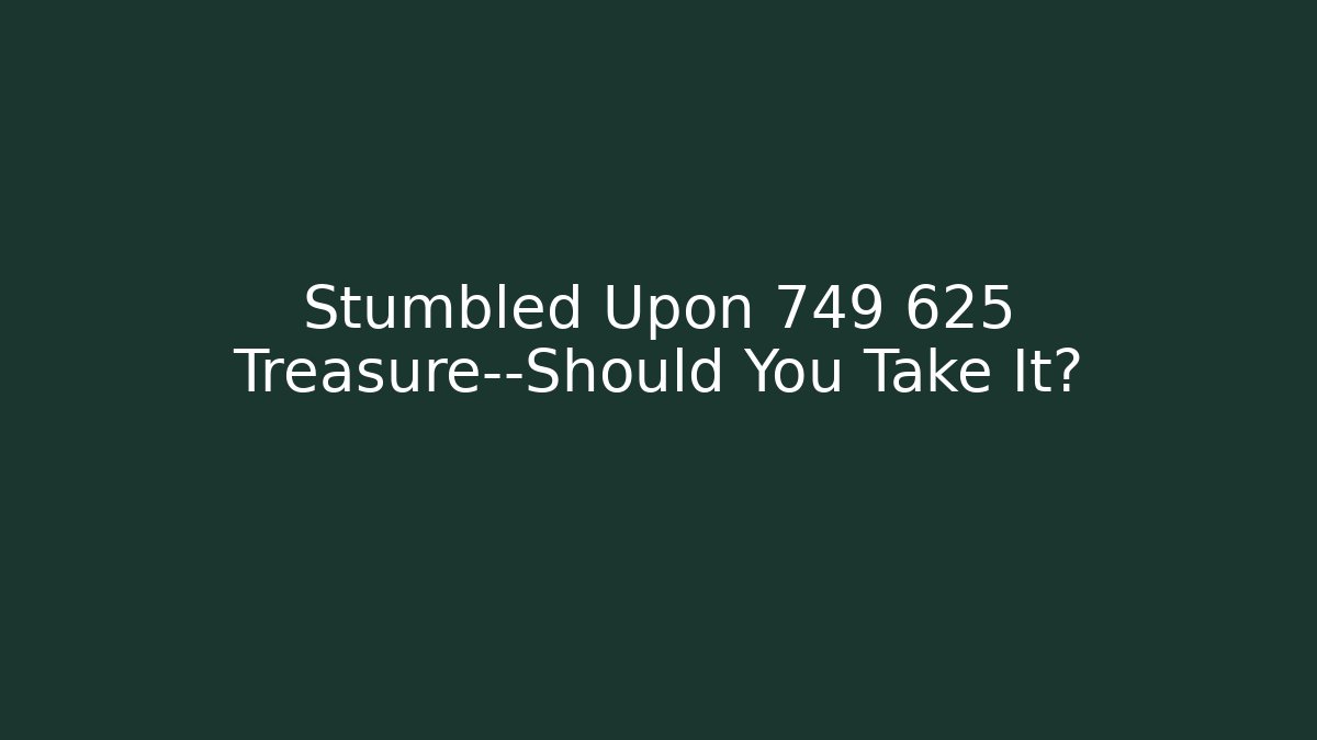 Stumbled Upon 749 625 Treasure—Should You Take It?
