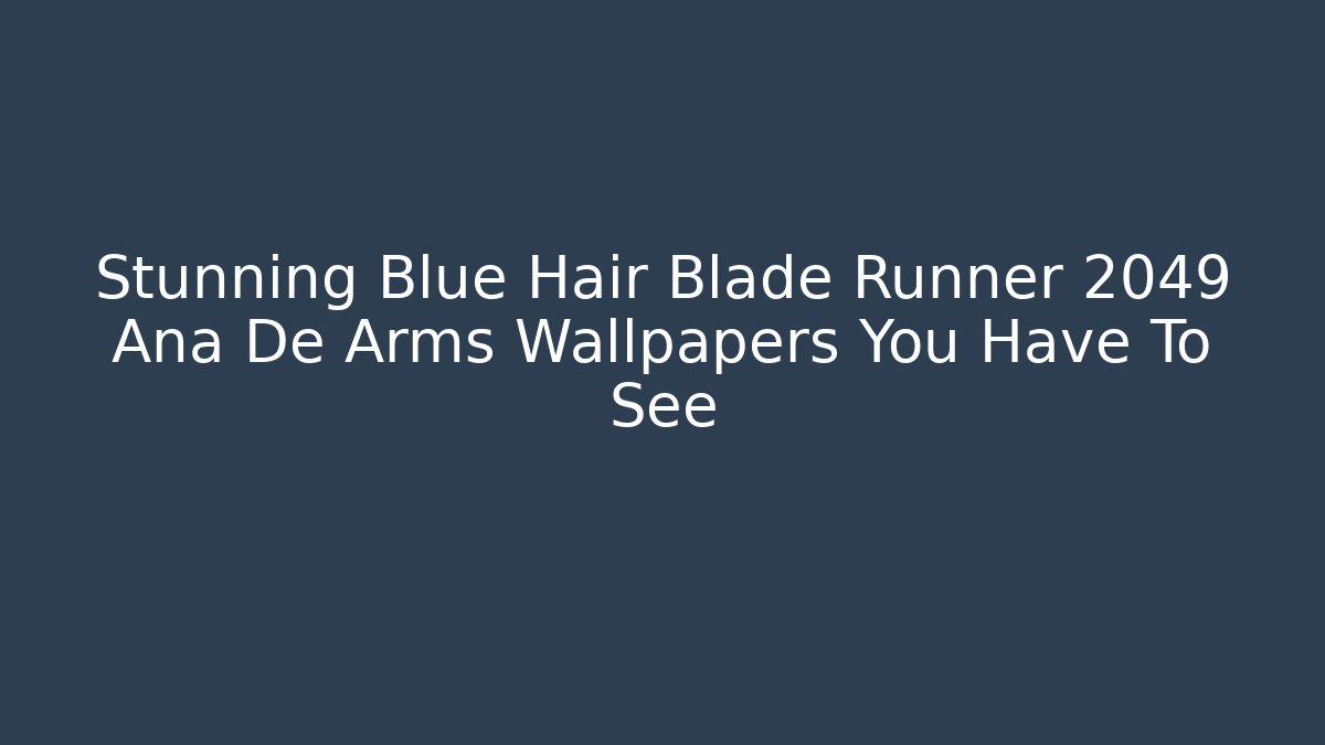 Stunning Blue Hair Blade Runner 2049 Ana De Arms Wallpapers You Have To See