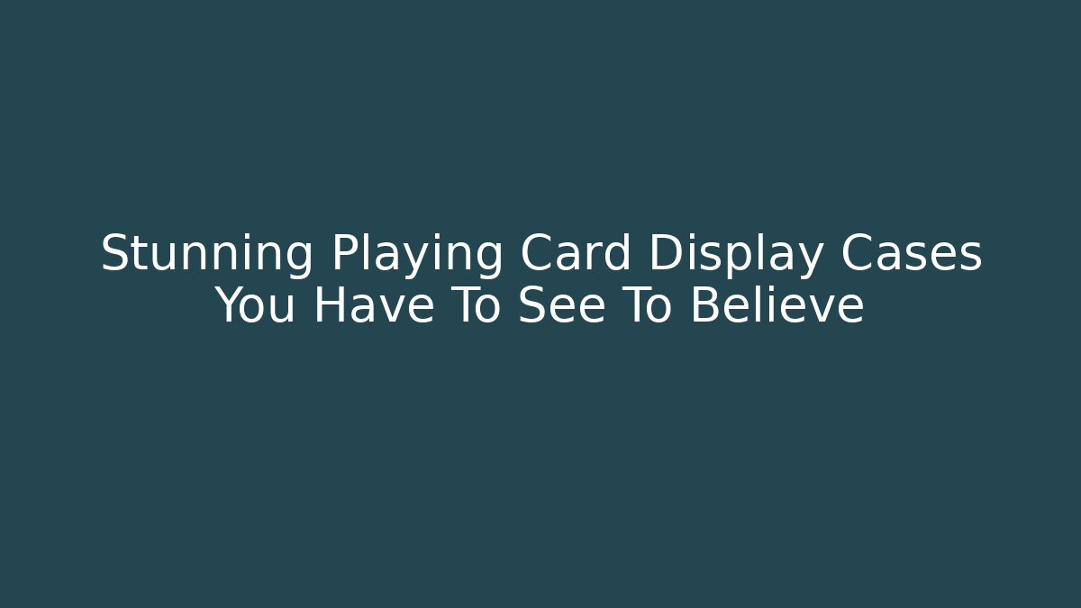 Stunning Playing Card Display Cases You Have To See To Believe