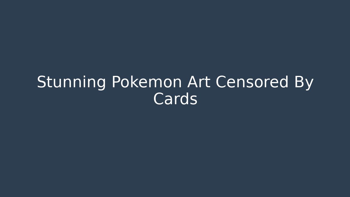 Stunning Pokémon Art Censored By Cards