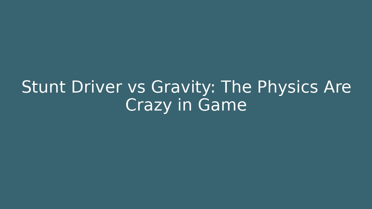 Stunt Driver vs Gravity: The Physics Are Crazy in Game