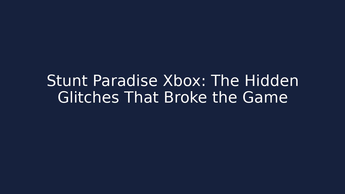 Stunt Paradise Xbox: The Hidden Glitches That Broke the Game