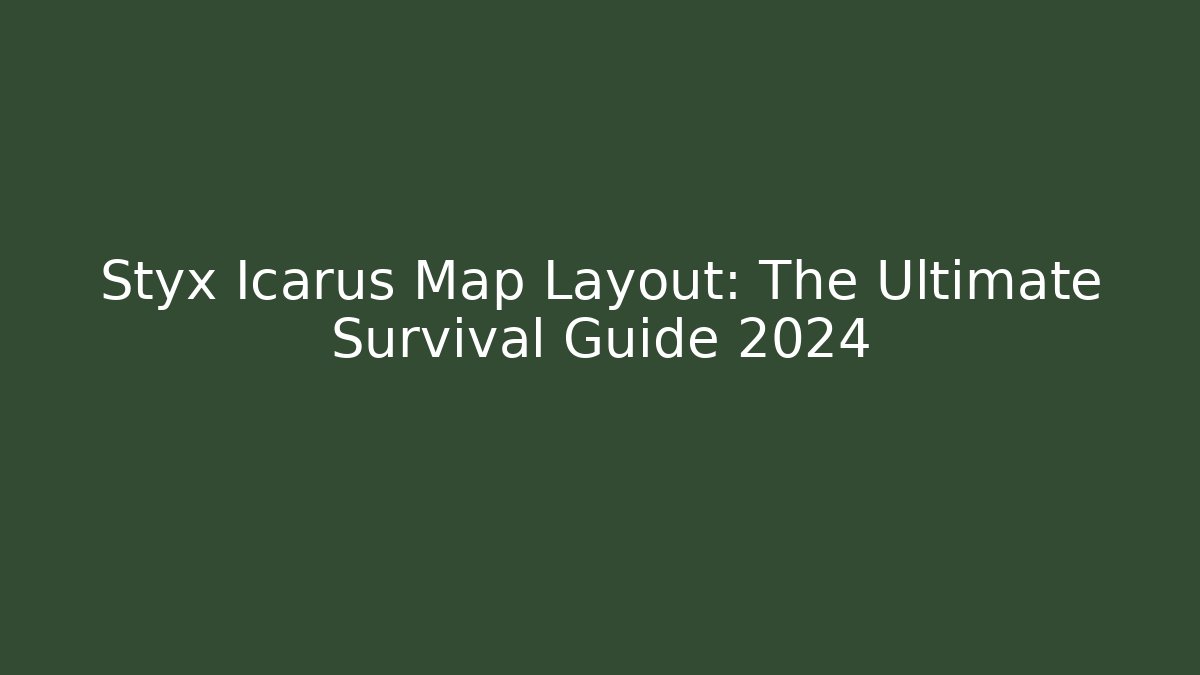 Styx Icarus Map Layout: The Ultimate Survival Guide 2024