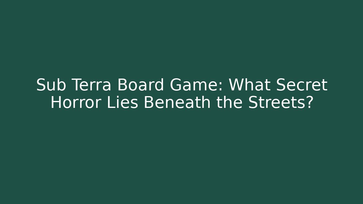 Sub Terra Board Game: What Secret Horror Lies Beneath the Streets?