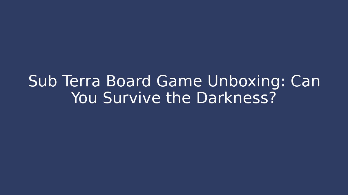 Sub Terra Board Game Unboxing: Can You Survive the Darkness?