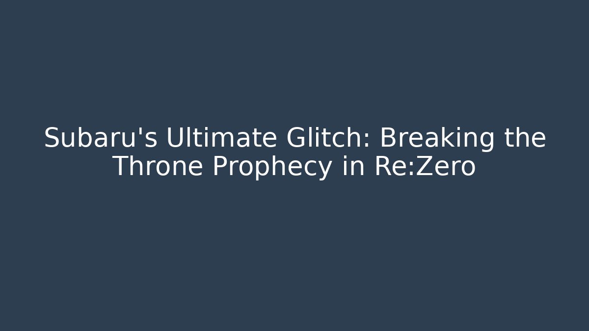 Subaru's Ultimate Glitch: Breaking the Throne Prophecy in Re:Zero - Vintage E-Juice