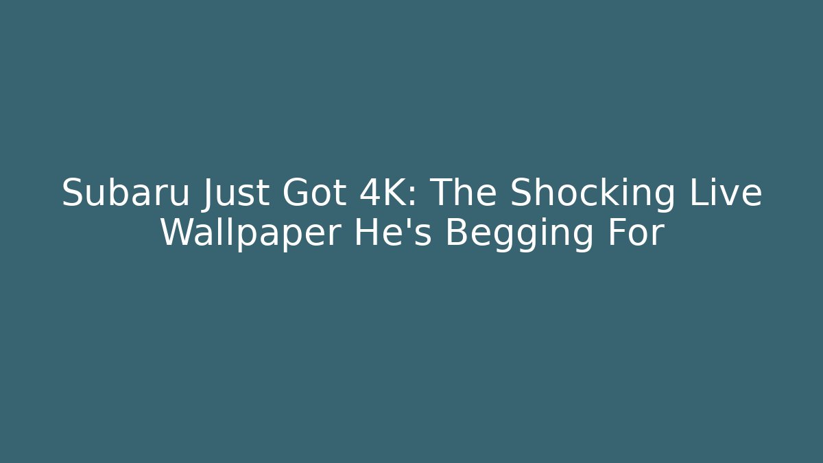 Subaru Just Got 4K: The Shocking Live Wallpaper He's Begging For