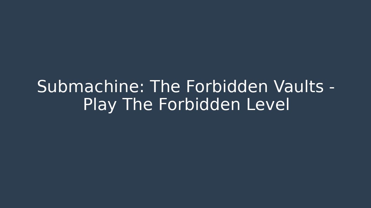 Submachine: The Forbidden Vaults – Play The Forbidden Level - Vintage E-Juice