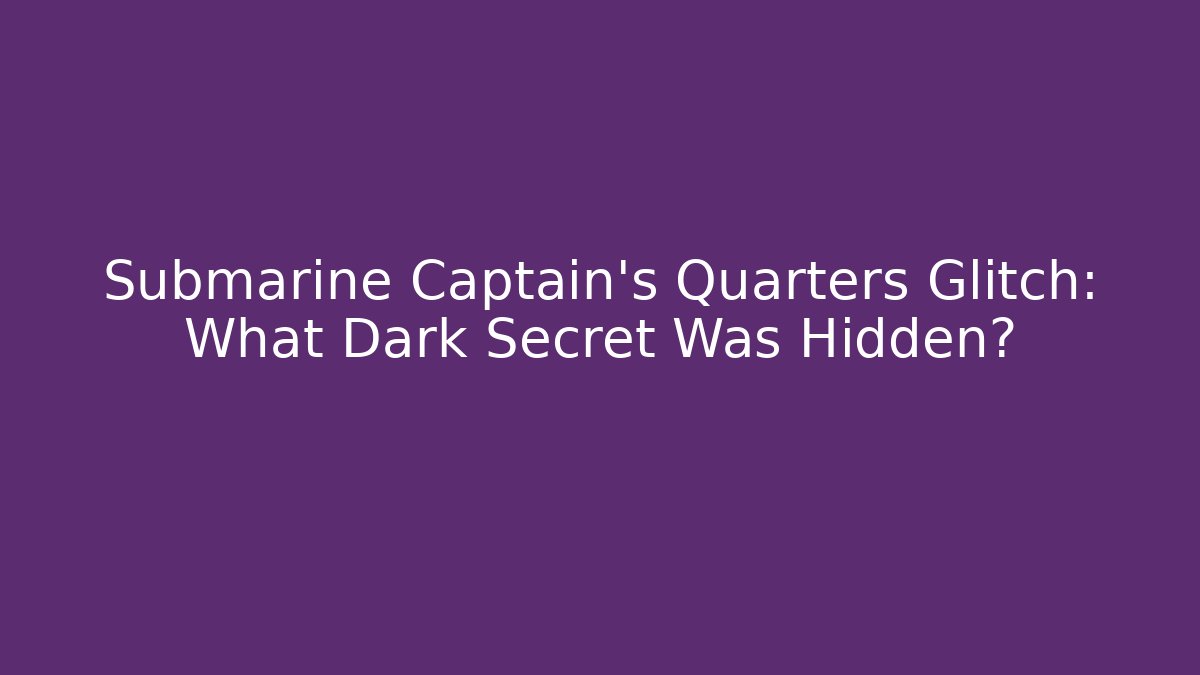 Submarine Captain's Quarters Glitch: What Dark Secret Was Hidden?