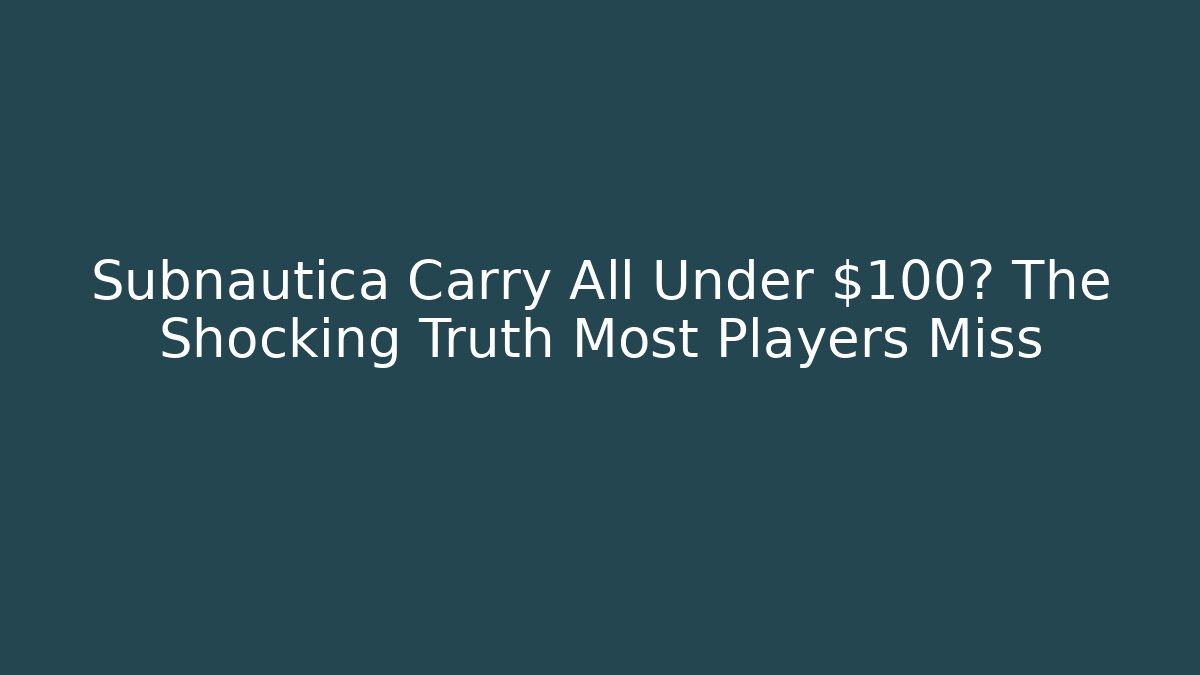 Subnautica Carry All Under $100? The Shocking Truth Most Players Miss