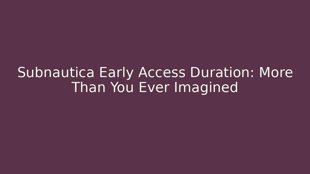 Subnautica Early Access Duration: More Than You Ever Imagined