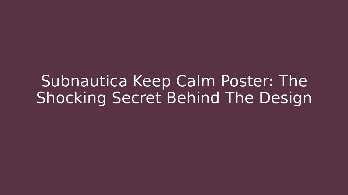 Subnautica Keep Calm Poster: The Shocking Secret Behind The Design