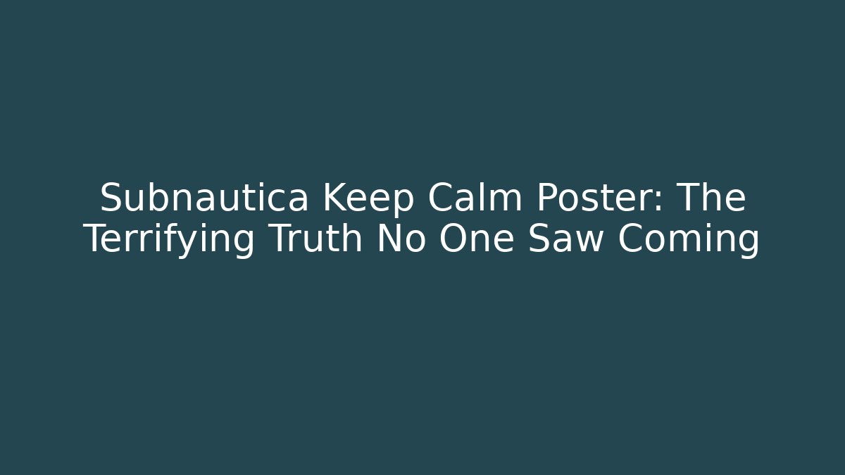 Subnautica Keep Calm Poster: The Terrifying Truth No One Saw Coming