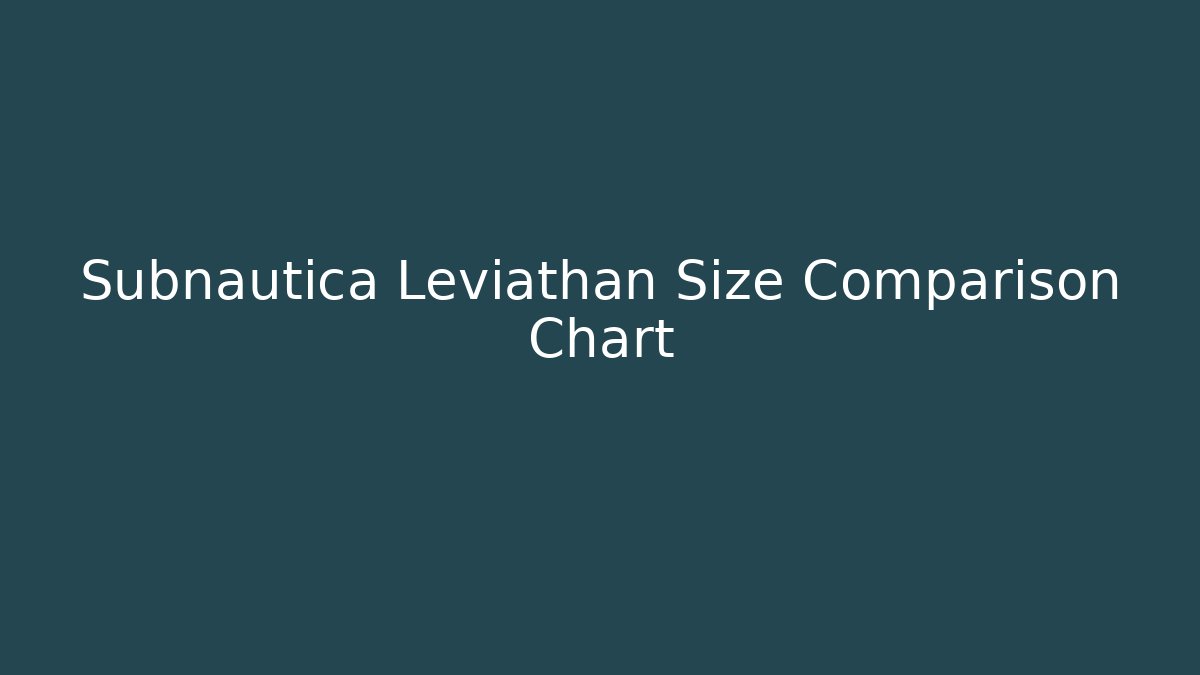 Subnautica Leviathan Size Comparison Chart