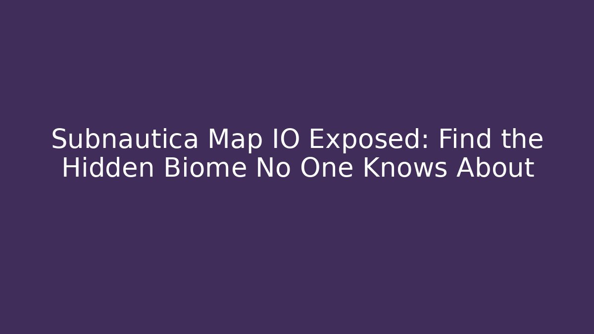 Subnautica Map IO Exposed: Find the Hidden Biome No One Knows About