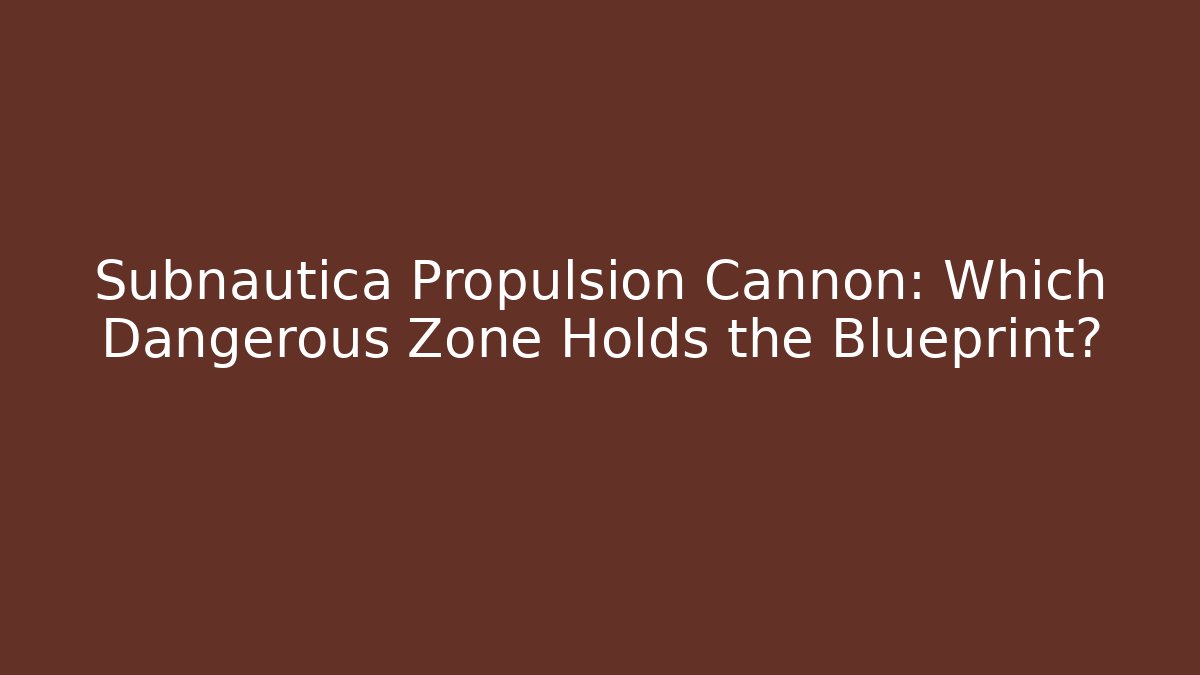 Subnautica Propulsion Cannon: Which Dangerous Zone Holds the Blueprint?