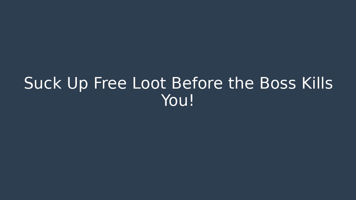 Suck Up Free Loot Before the Boss Kills You!