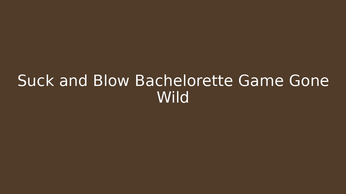 Suck and Blow Bachelorette Game Gone Wild