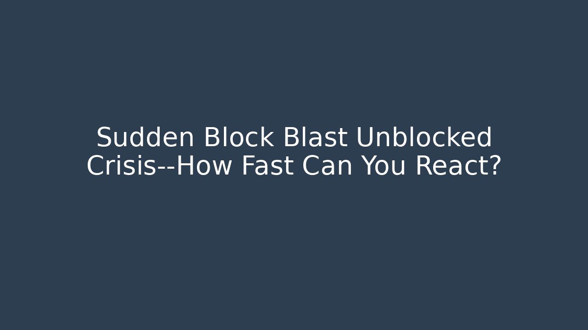 Sudden Block Blast Unblocked Crisis—How Fast Can You React?