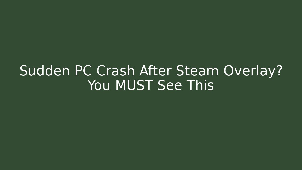 Sudden PC Crash After Steam Overlay? You MUST See This