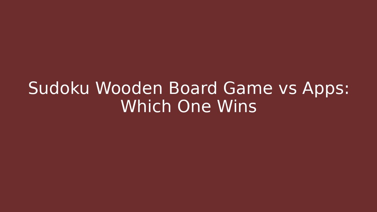 Sudoku Wooden Board Game vs Apps: Which One Wins - Vintage E-Juice