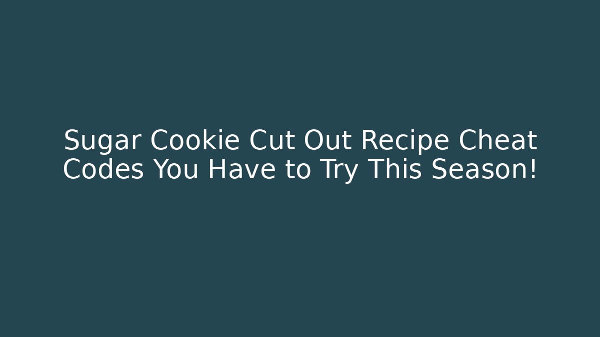 Sugar Cookie Cut Out Recipe Cheat Codes You Have to Try This Season!