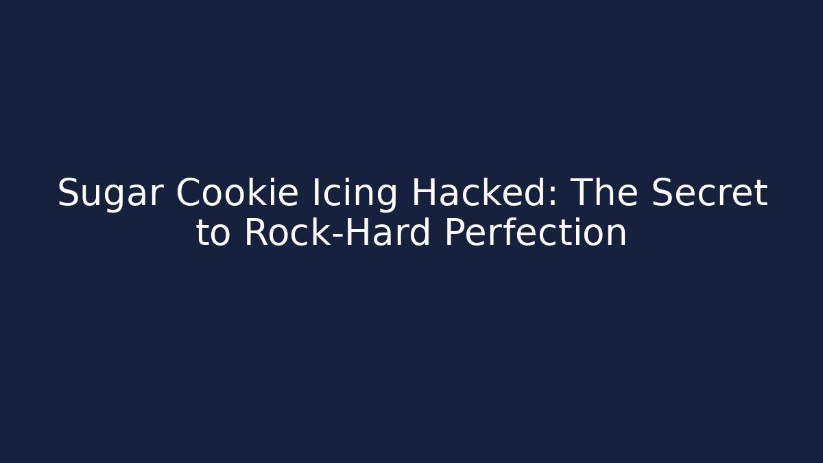 Sugar Cookie Icing Hacked: The Secret to Rock-Hard Perfection