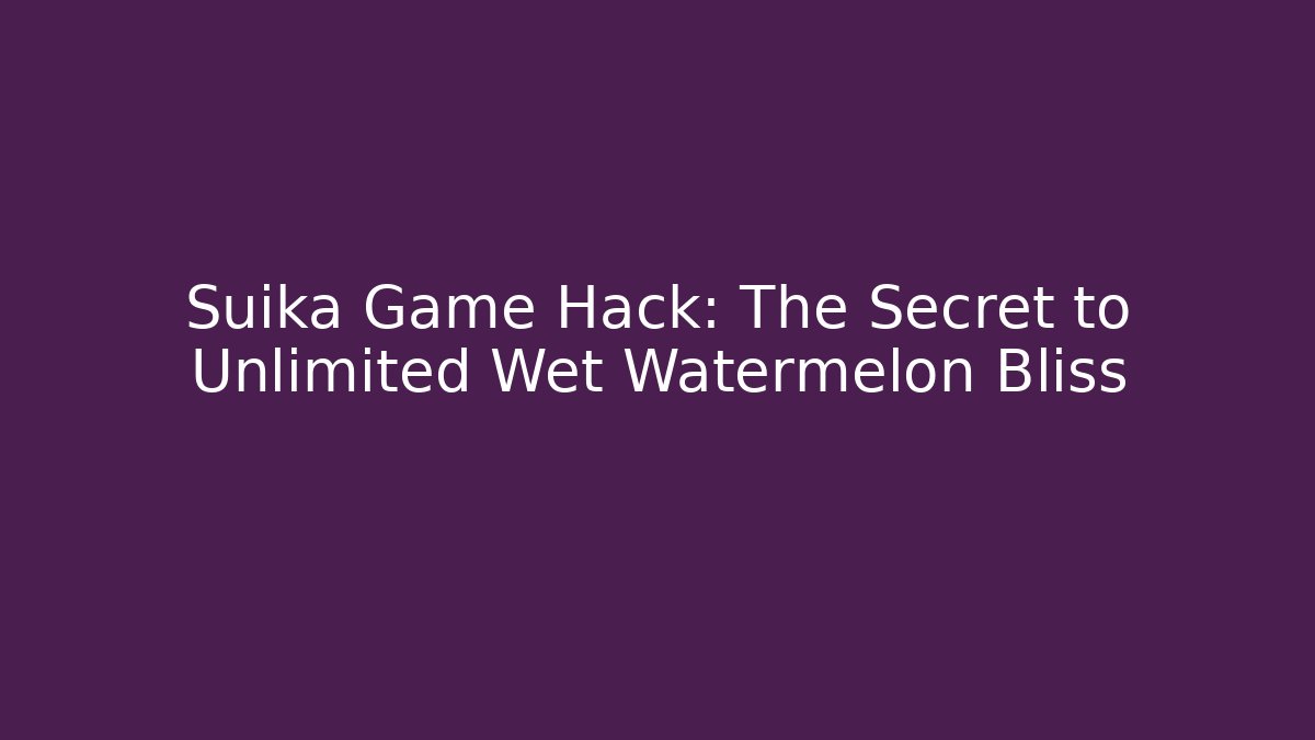 Suika Game Hack: The Secret to Unlimited Wet Watermelon Bliss