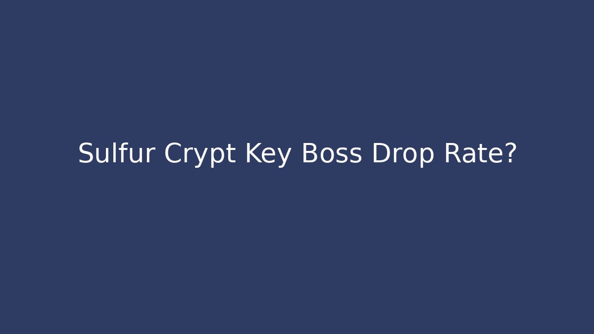 Sulfur Crypt Key Boss Drop Rate?
