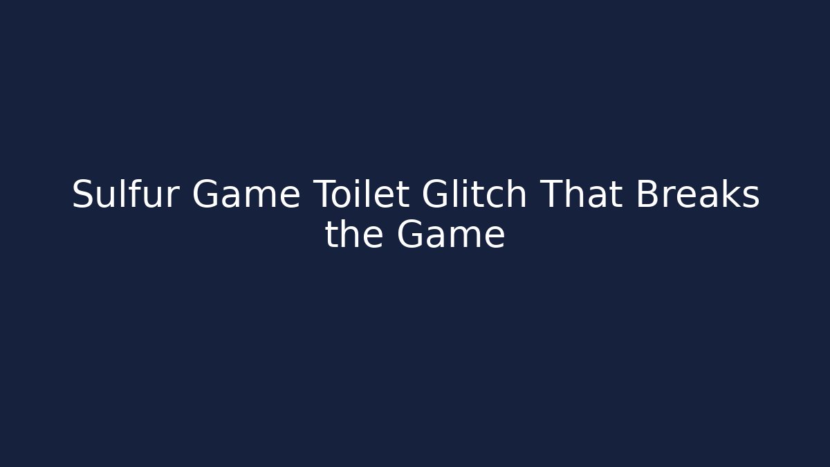 Sulfur Game Toilet Glitch That Breaks the Game