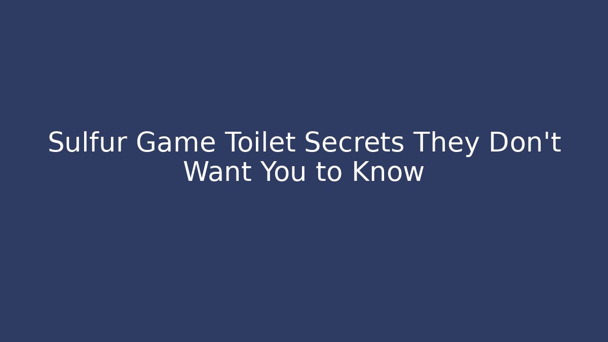 Sulfur Game Toilet Secrets They Don't Want You to Know
