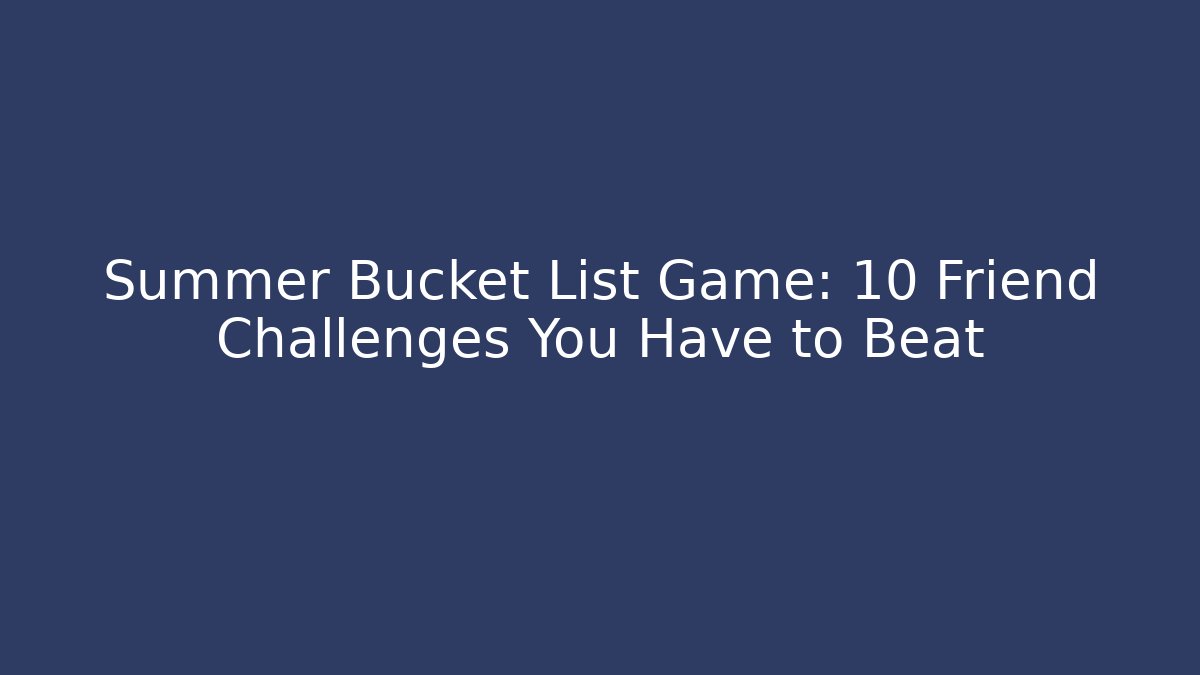 Summer Bucket List Game: 10 Friend Challenges You Have to Beat