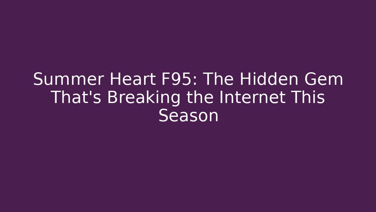 Summer Heart F95: The Hidden Gem That's Breaking the Internet This Season