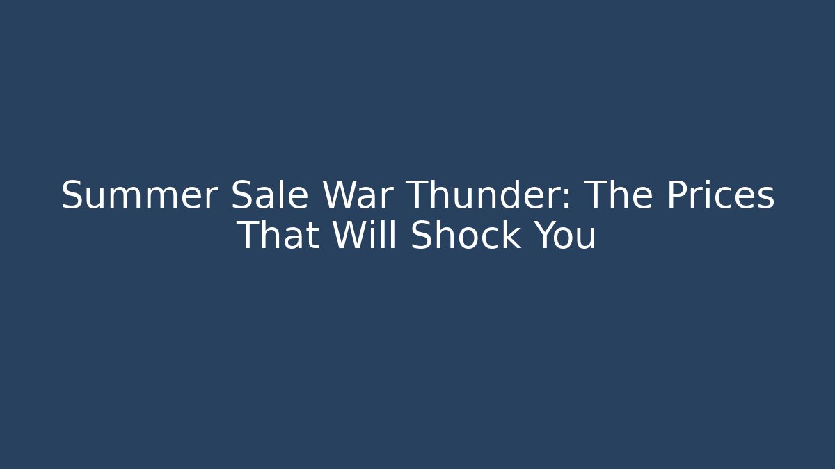 Summer Sale War Thunder: The Prices That Will Shock You