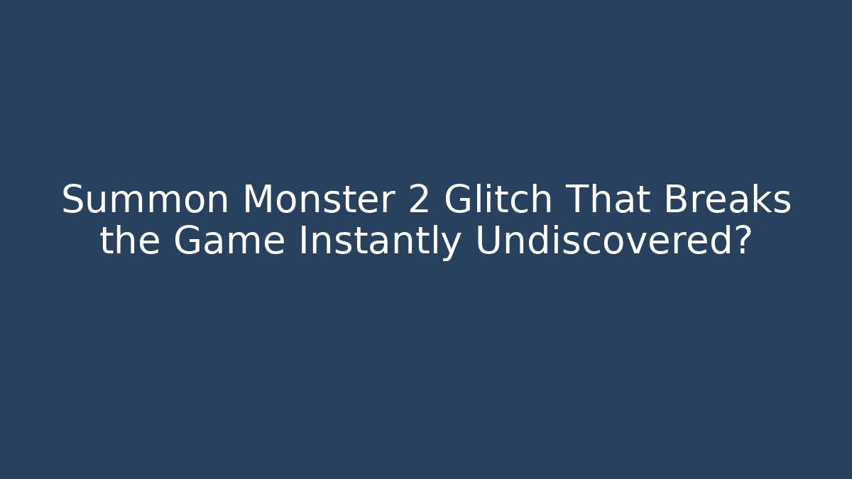 Summon Monster 2 Glitch That Breaks the Game Instantly Undiscovered?