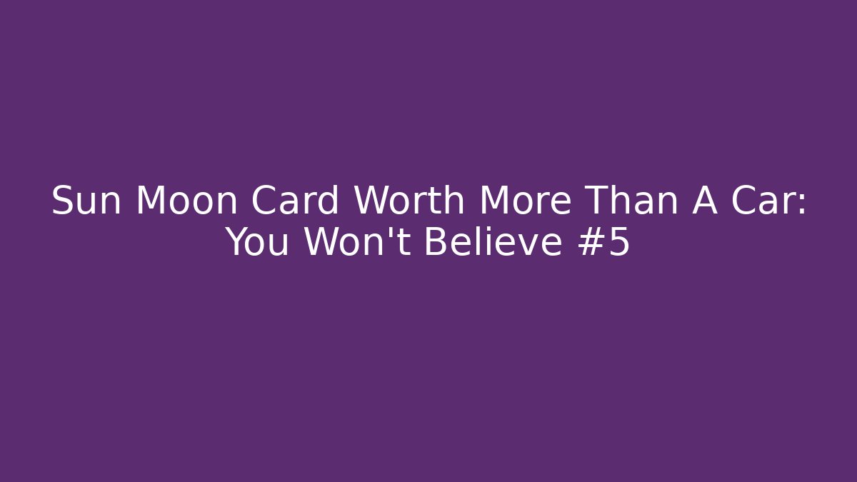 Sun Moon Card Worth More Than A Car: You Won't Believe #5