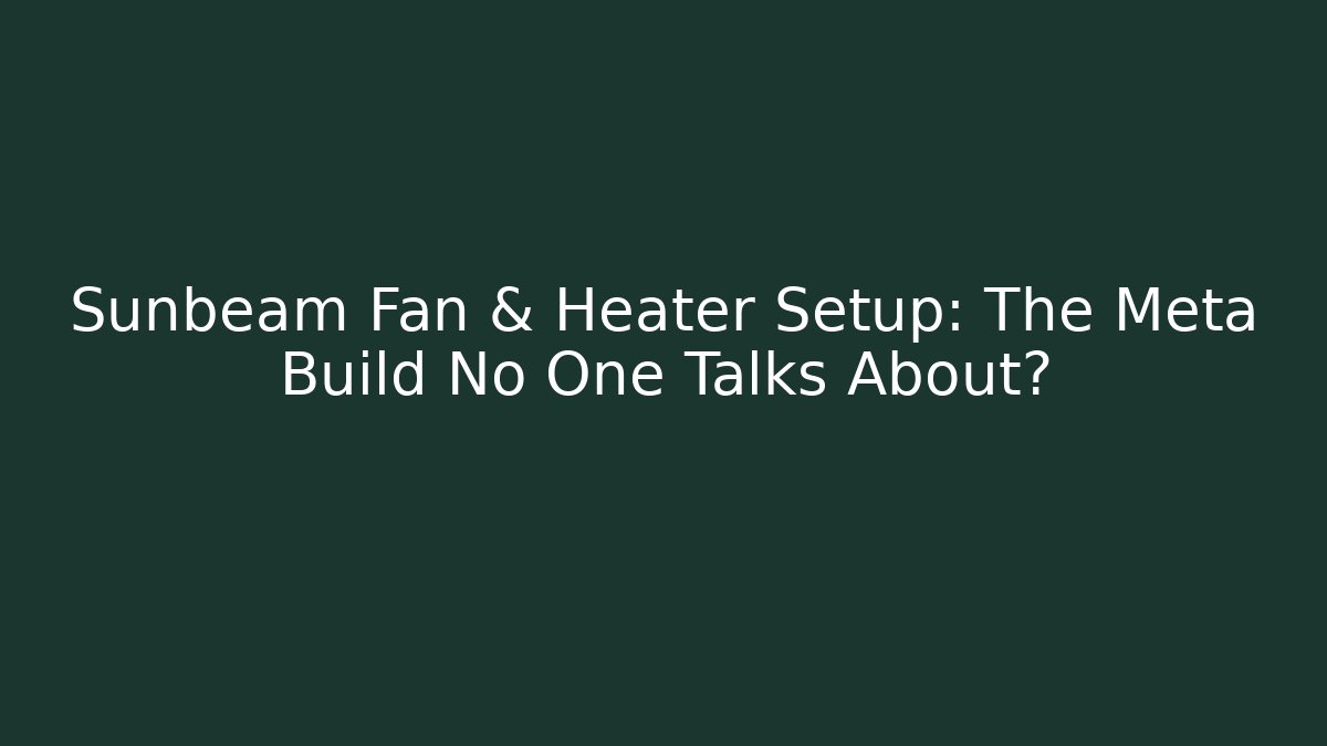 Sunbeam Fan & Heater Setup: The Meta Build No One Talks About?