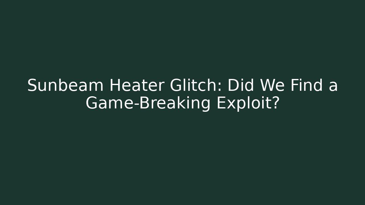 Sunbeam Heater Glitch: Did We Find a Game-Breaking Exploit?