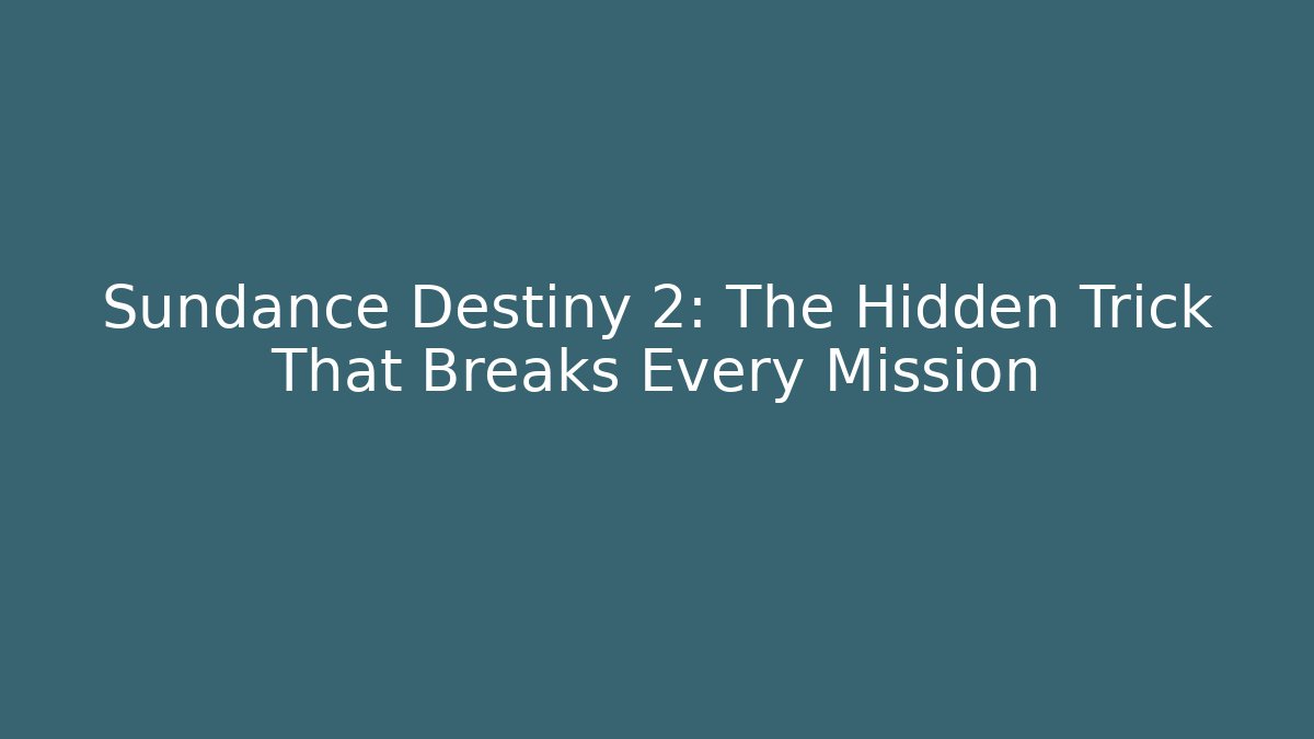 Sundance Destiny 2: The Hidden Trick That Breaks Every Mission